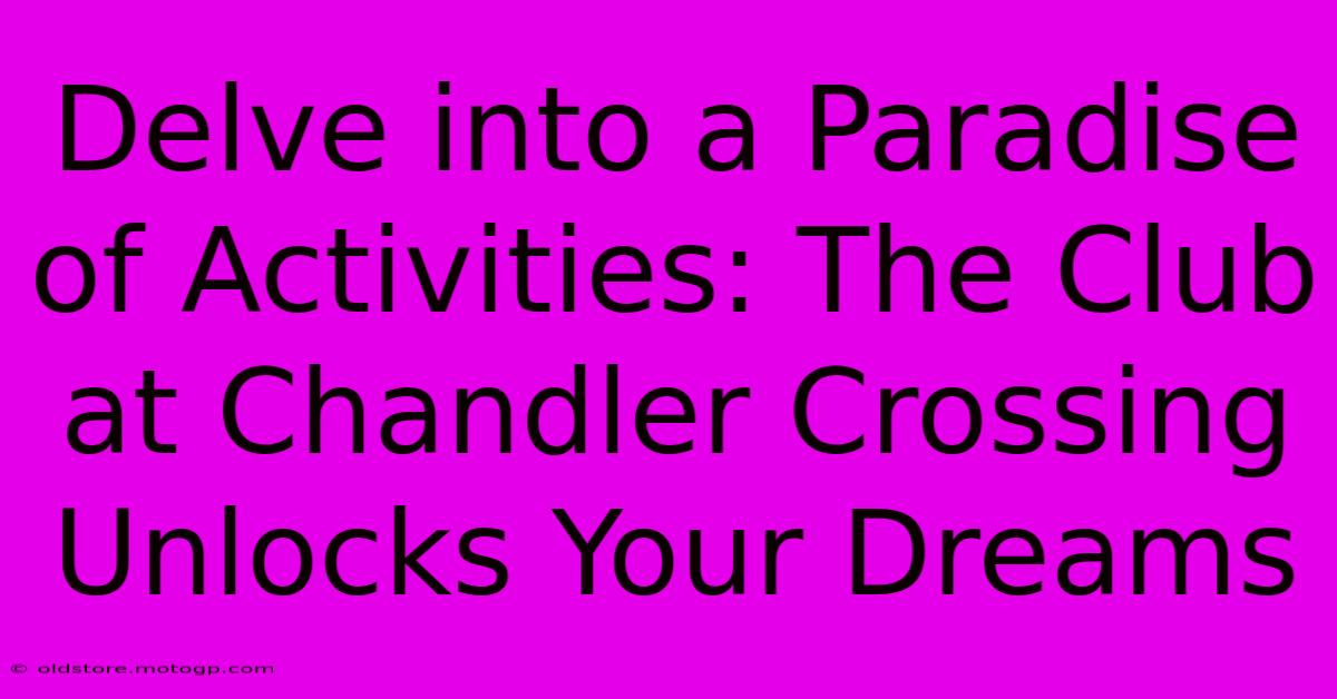 Delve Into A Paradise Of Activities: The Club At Chandler Crossing Unlocks Your Dreams