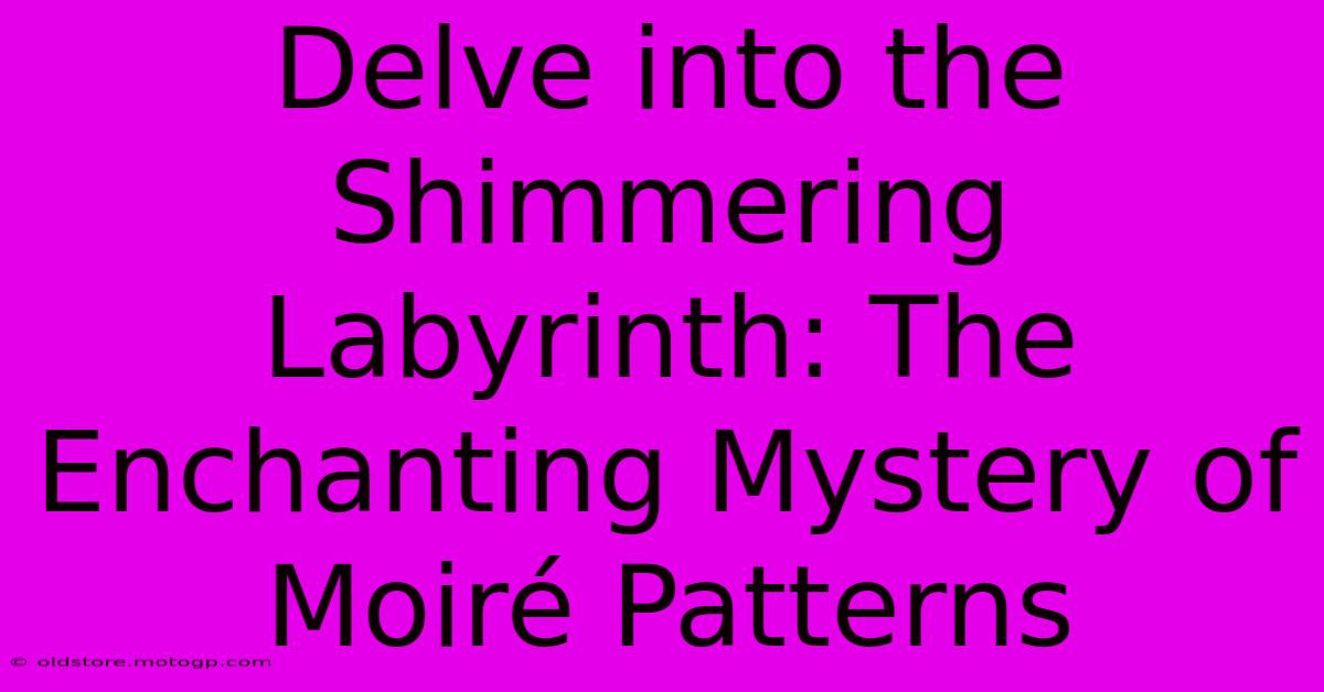 Delve Into The Shimmering Labyrinth: The Enchanting Mystery Of Moiré Patterns