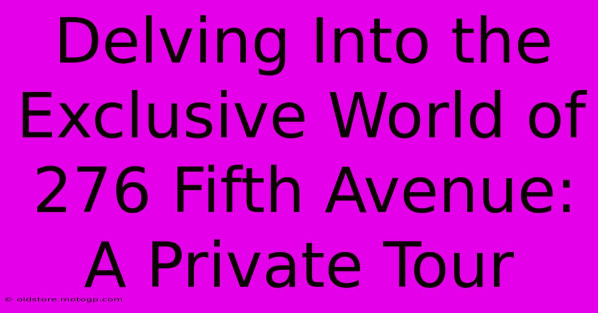 Delving Into The Exclusive World Of 276 Fifth Avenue: A Private Tour