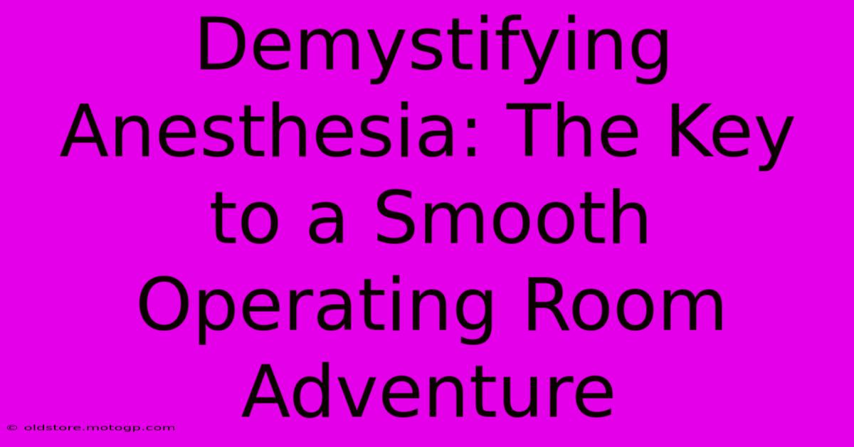 Demystifying Anesthesia: The Key To A Smooth Operating Room Adventure