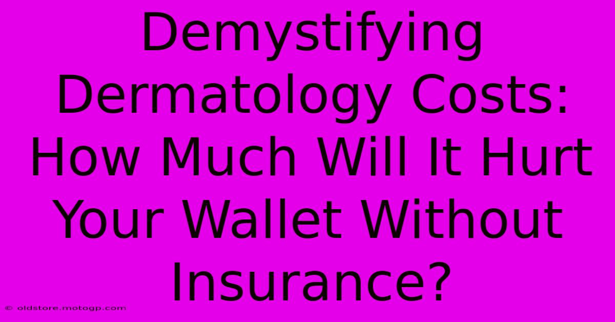 Demystifying Dermatology Costs: How Much Will It Hurt Your Wallet Without Insurance?