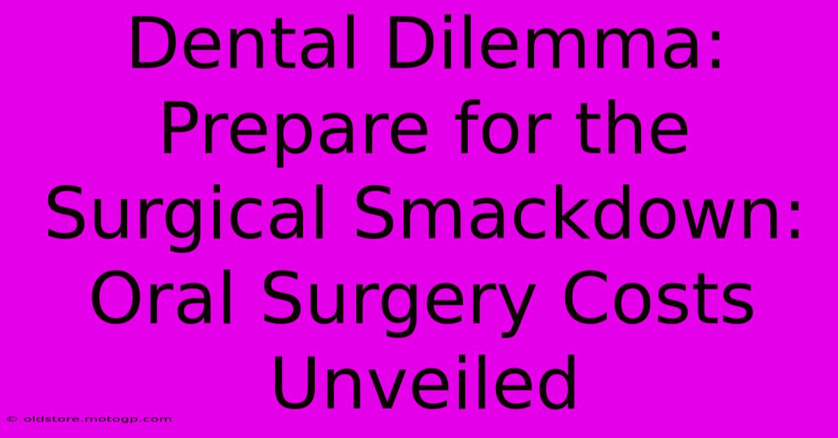 Dental Dilemma: Prepare For The Surgical Smackdown: Oral Surgery Costs Unveiled