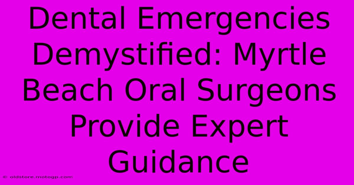 Dental Emergencies Demystified: Myrtle Beach Oral Surgeons Provide Expert Guidance