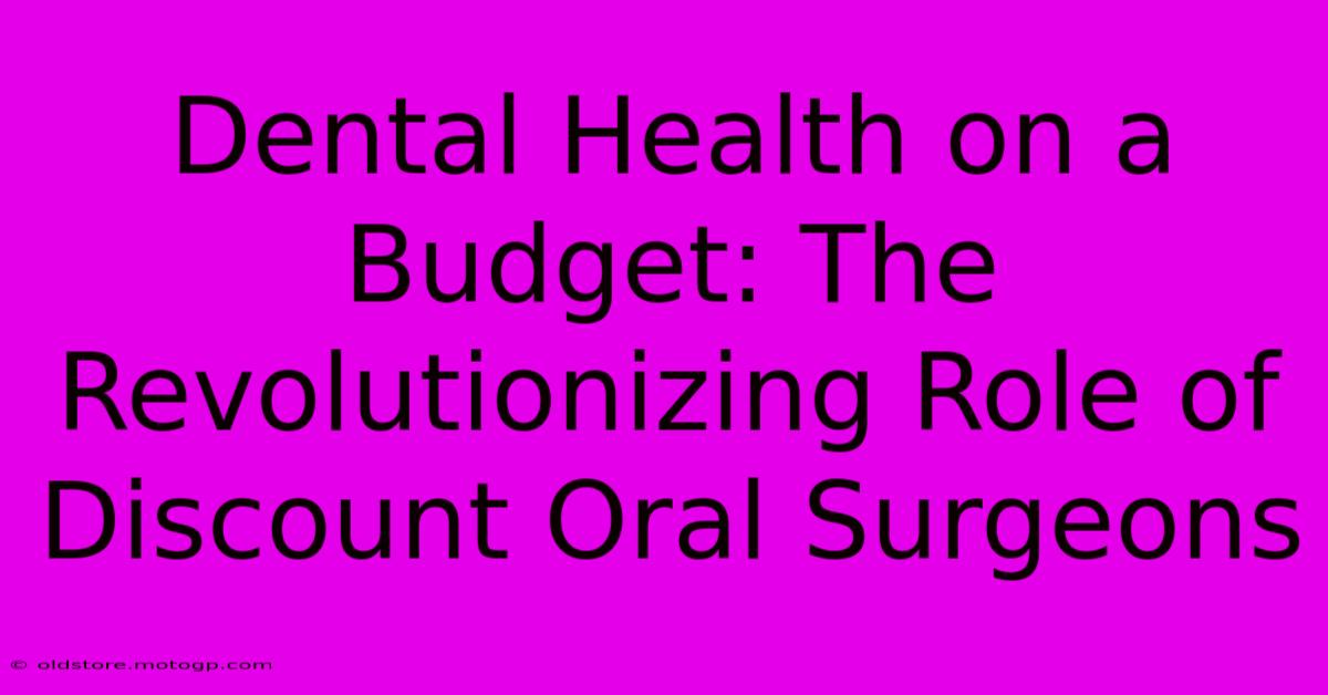 Dental Health On A Budget: The Revolutionizing Role Of Discount Oral Surgeons