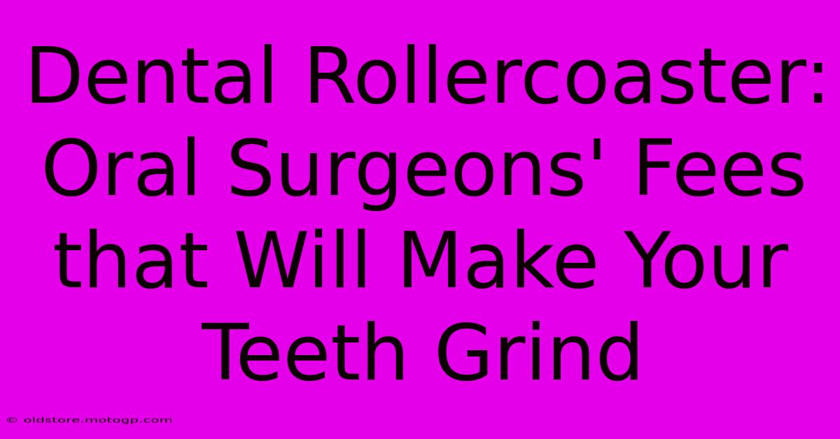 Dental Rollercoaster: Oral Surgeons' Fees That Will Make Your Teeth Grind