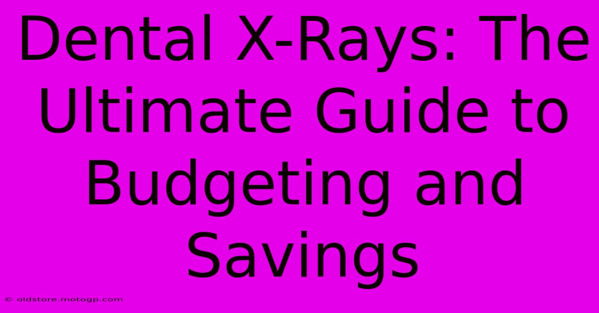 Dental X-Rays: The Ultimate Guide To Budgeting And Savings