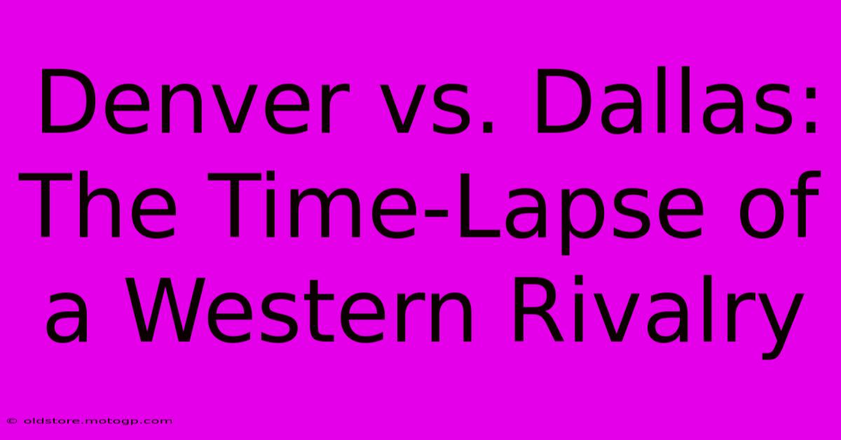 Denver Vs. Dallas: The Time-Lapse Of A Western Rivalry