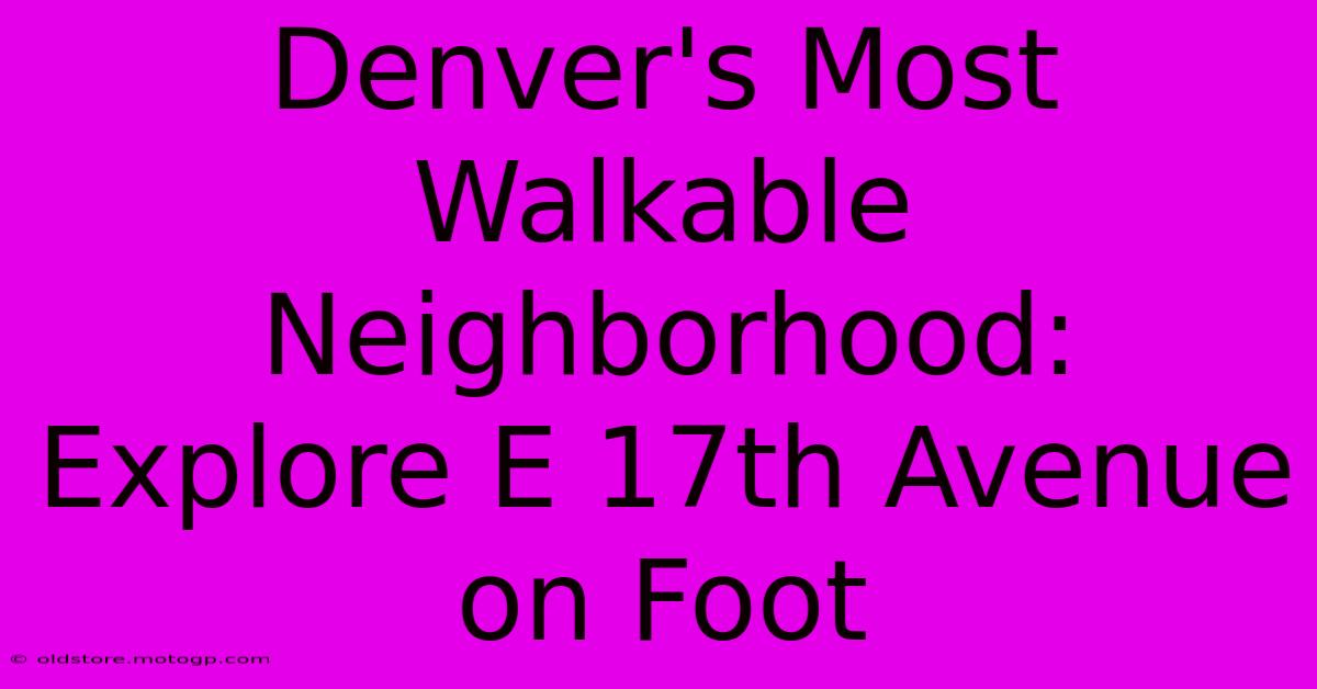 Denver's Most Walkable Neighborhood: Explore E 17th Avenue On Foot