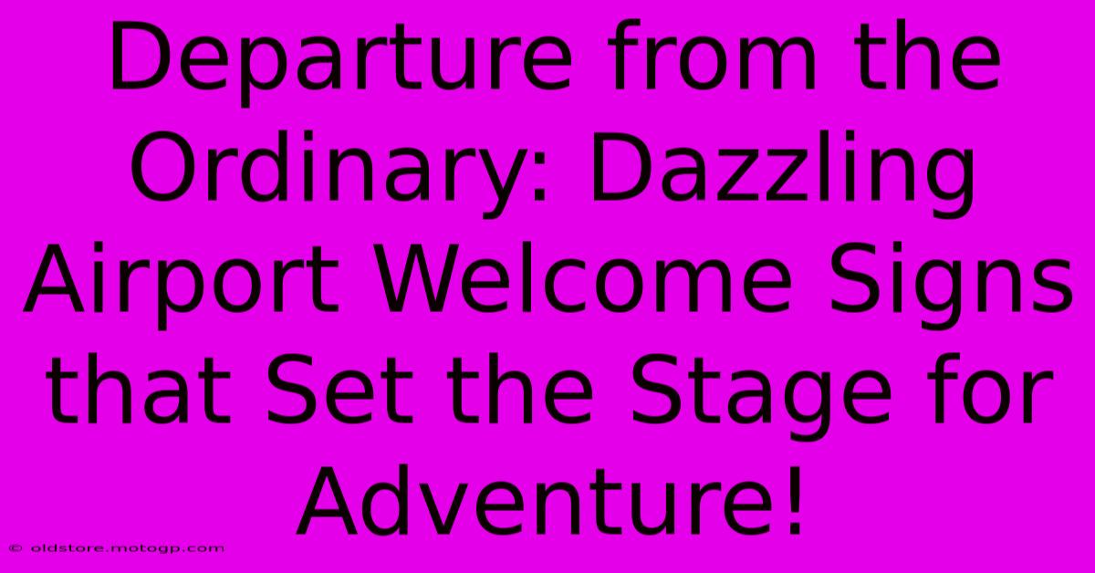 Departure From The Ordinary: Dazzling Airport Welcome Signs That Set The Stage For Adventure!