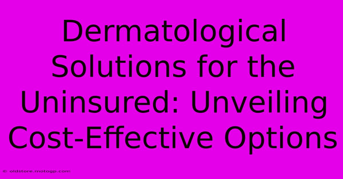 Dermatological Solutions For The Uninsured: Unveiling Cost-Effective Options