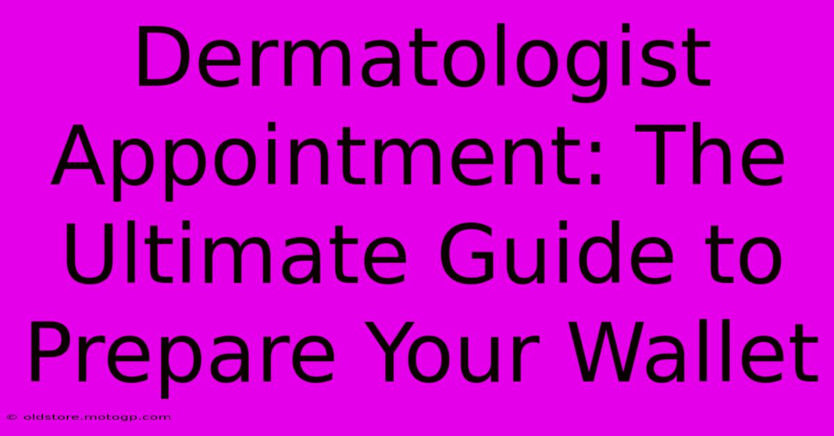 Dermatologist Appointment: The Ultimate Guide To Prepare Your Wallet