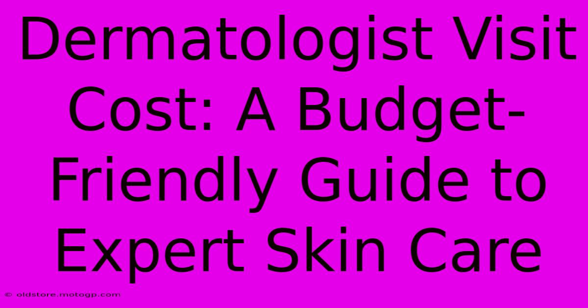 Dermatologist Visit Cost: A Budget-Friendly Guide To Expert Skin Care