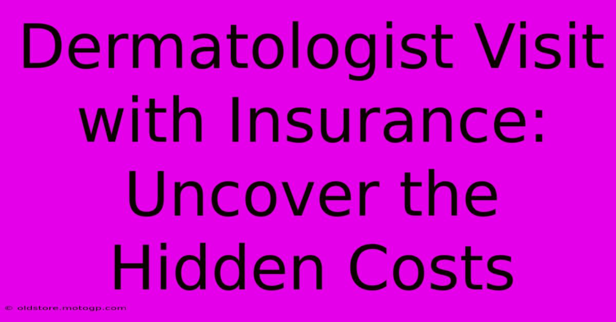 Dermatologist Visit With Insurance: Uncover The Hidden Costs