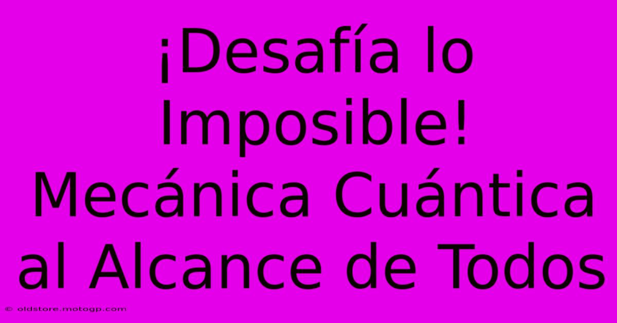 ¡Desafía Lo Imposible! Mecánica Cuántica Al Alcance De Todos