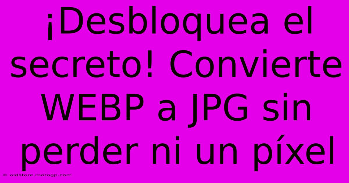 ¡Desbloquea El Secreto! Convierte WEBP A JPG Sin Perder Ni Un Píxel