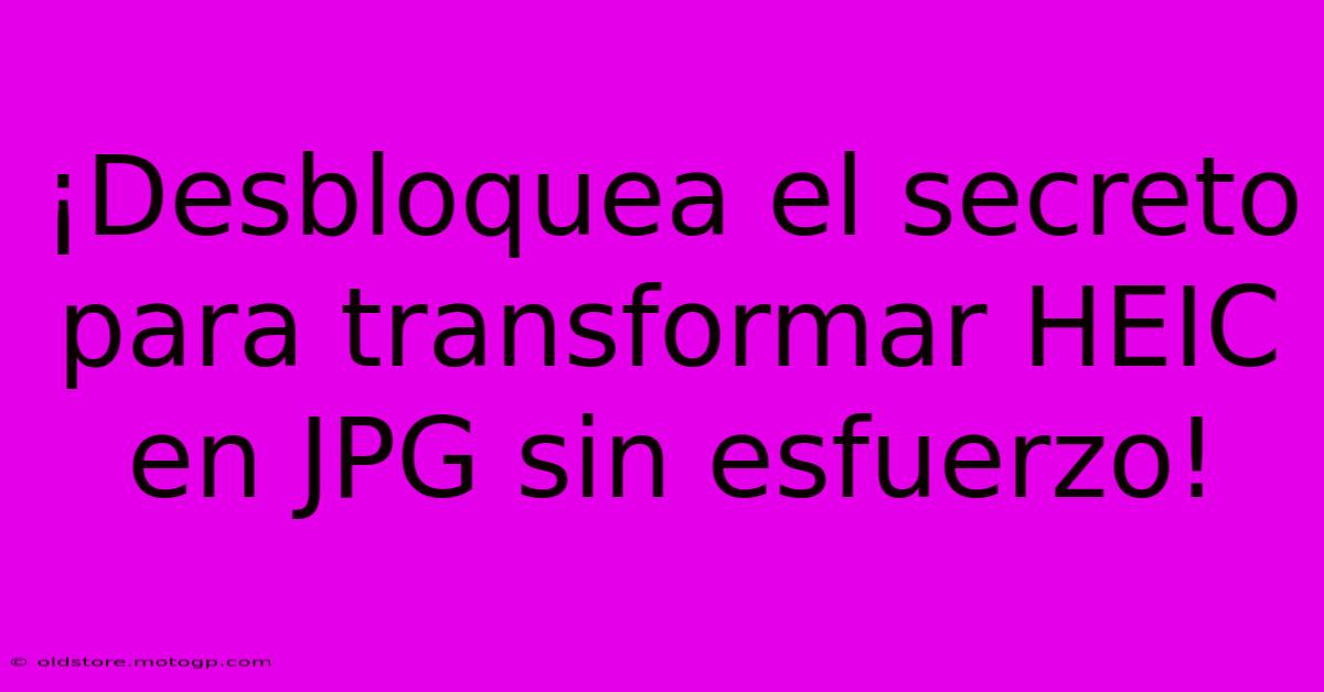 ¡Desbloquea El Secreto Para Transformar HEIC En JPG Sin Esfuerzo!