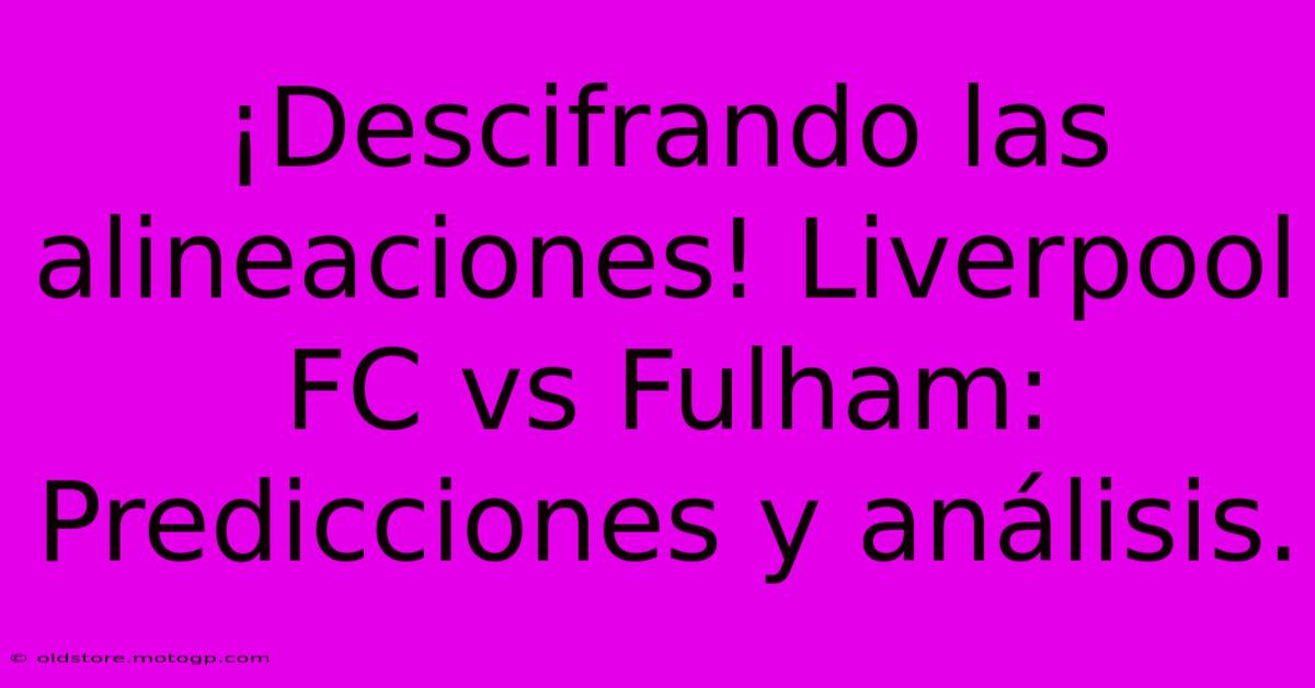 ¡Descifrando Las Alineaciones! Liverpool FC Vs Fulham: Predicciones Y Análisis.