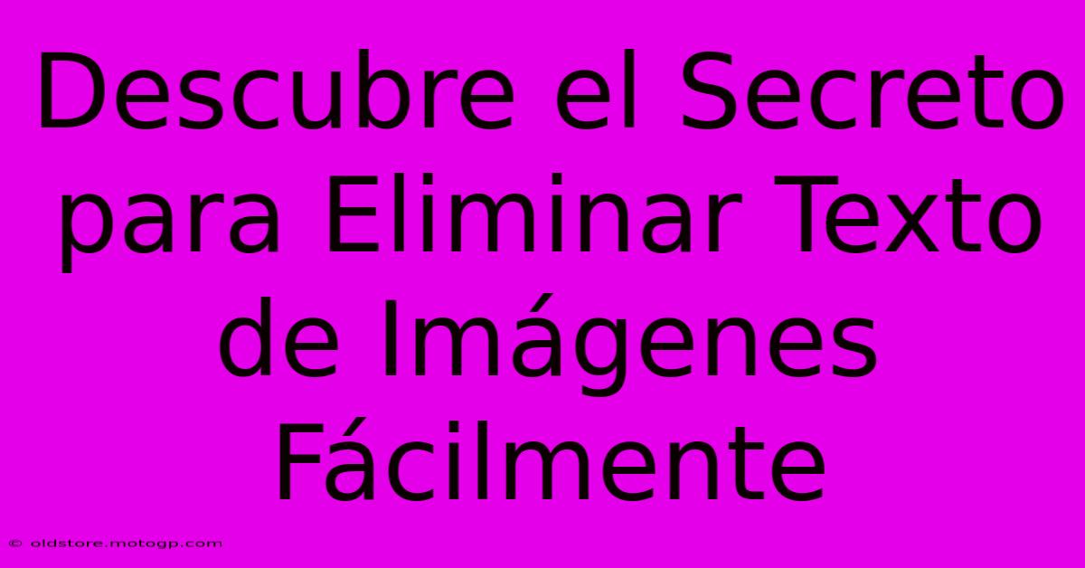 Descubre El Secreto Para Eliminar Texto De Imágenes Fácilmente