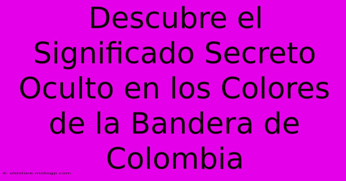 Descubre El Significado Secreto Oculto En Los Colores De La Bandera De Colombia