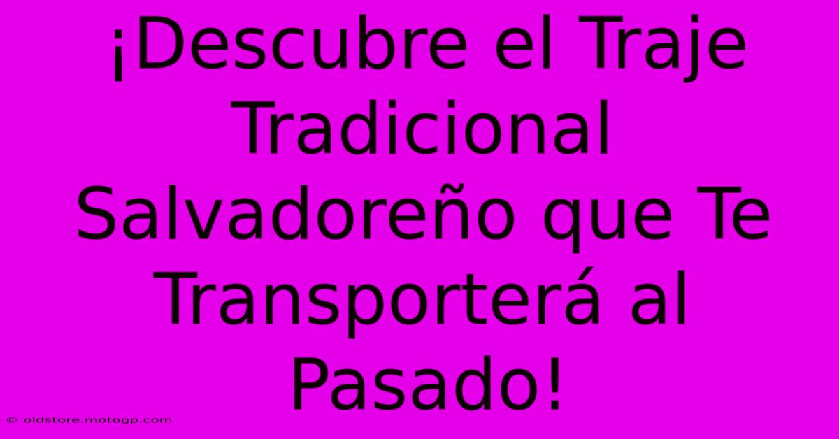 ¡Descubre El Traje Tradicional Salvadoreño Que Te Transporterá Al Pasado!