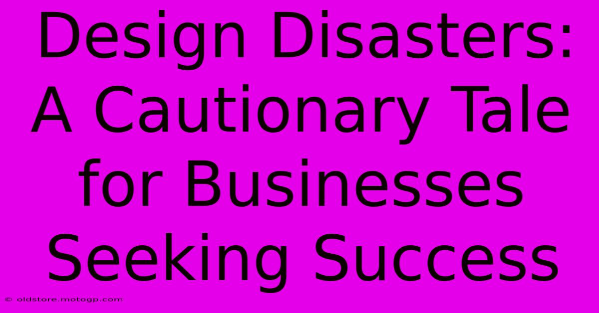 Design Disasters: A Cautionary Tale For Businesses Seeking Success