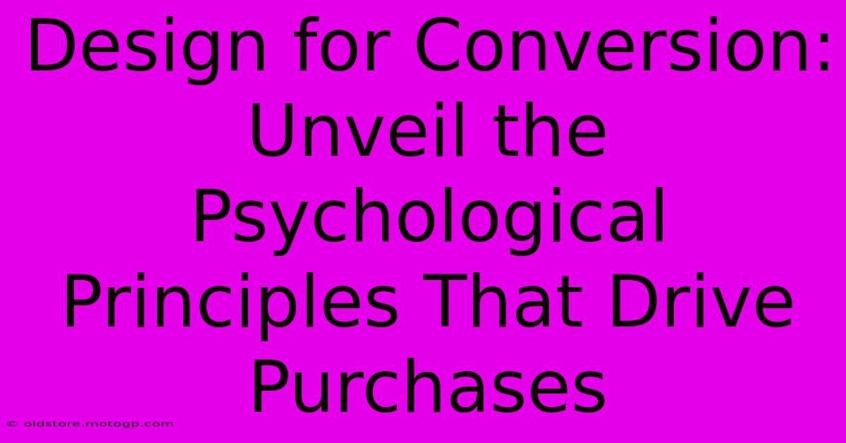 Design For Conversion: Unveil The Psychological Principles That Drive Purchases