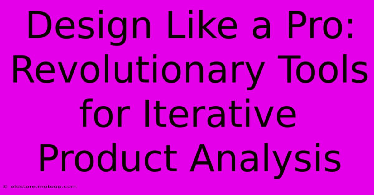 Design Like A Pro: Revolutionary Tools For Iterative Product Analysis