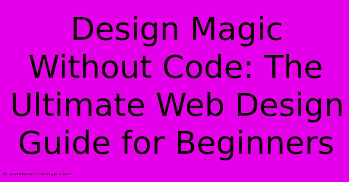 Design Magic Without Code: The Ultimate Web Design Guide For Beginners