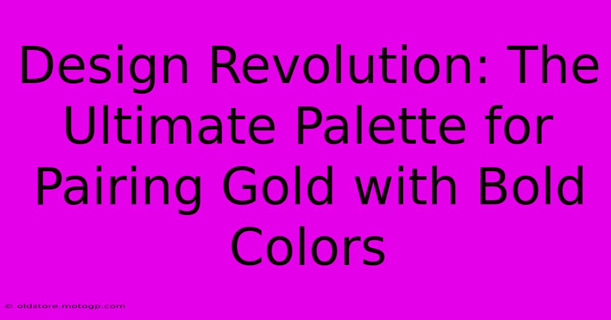 Design Revolution: The Ultimate Palette For Pairing Gold With Bold Colors