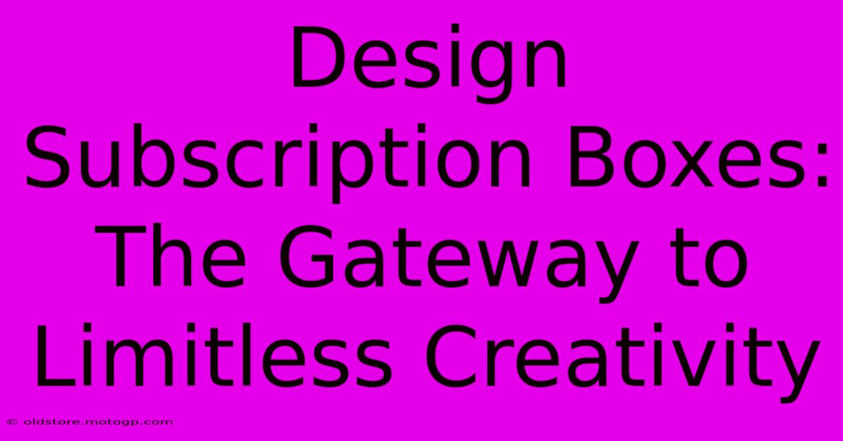 Design Subscription Boxes: The Gateway To Limitless Creativity