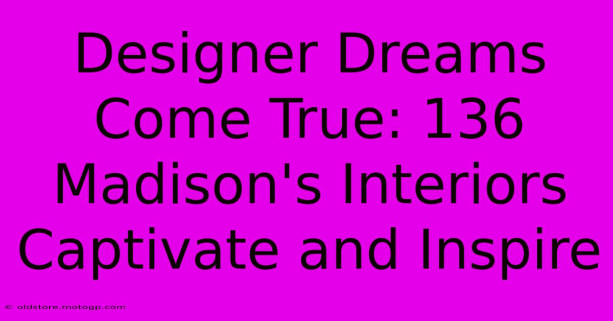 Designer Dreams Come True: 136 Madison's Interiors Captivate And Inspire