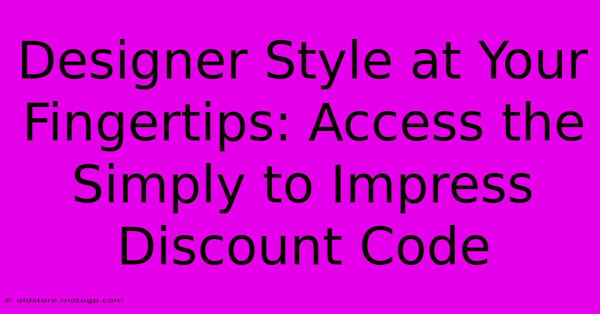 Designer Style At Your Fingertips: Access The Simply To Impress Discount Code