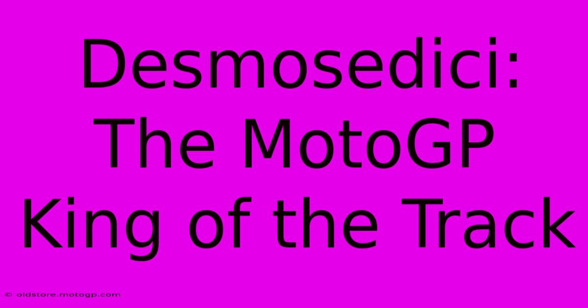 Desmosedici:  The MotoGP King Of The Track