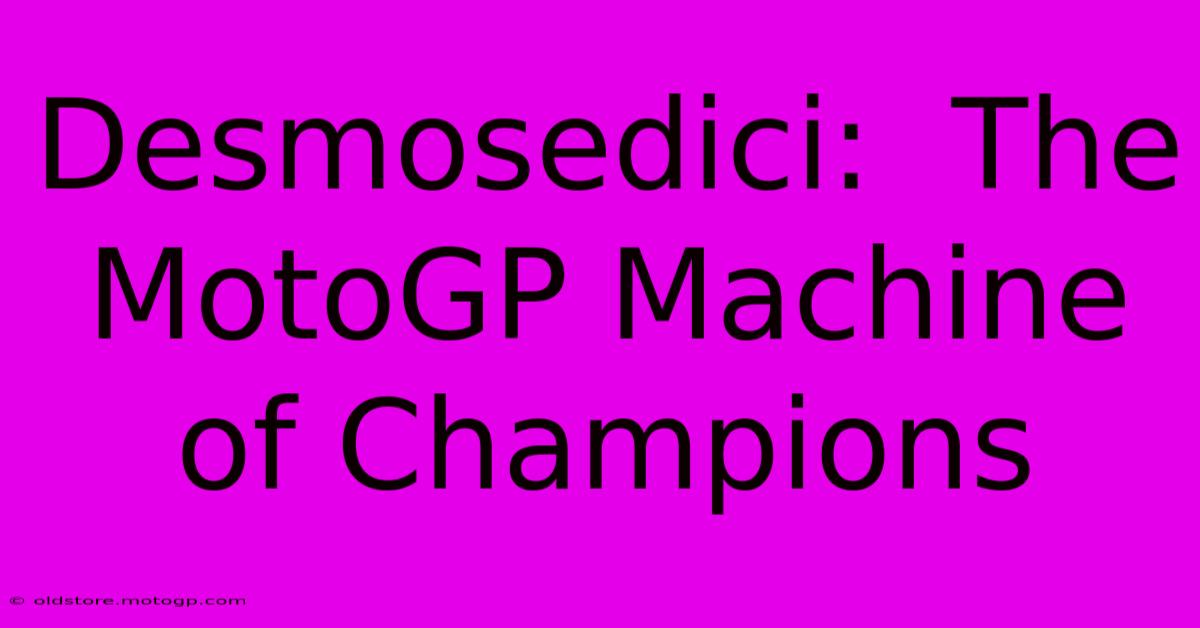 Desmosedici:  The MotoGP Machine Of Champions