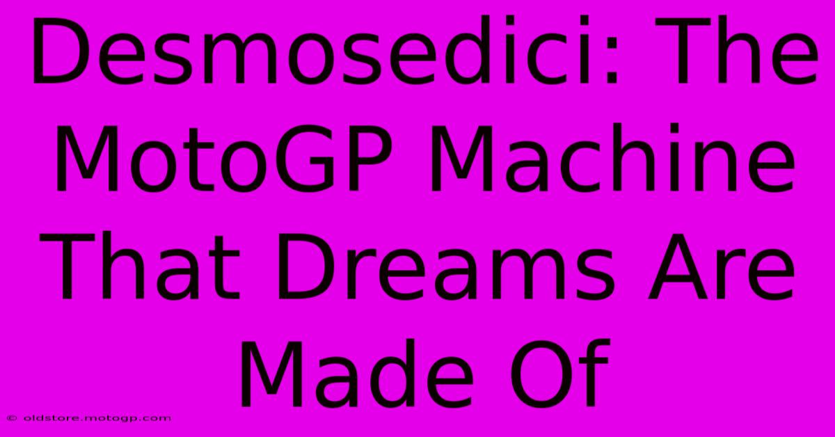 Desmosedici: The MotoGP Machine That Dreams Are Made Of