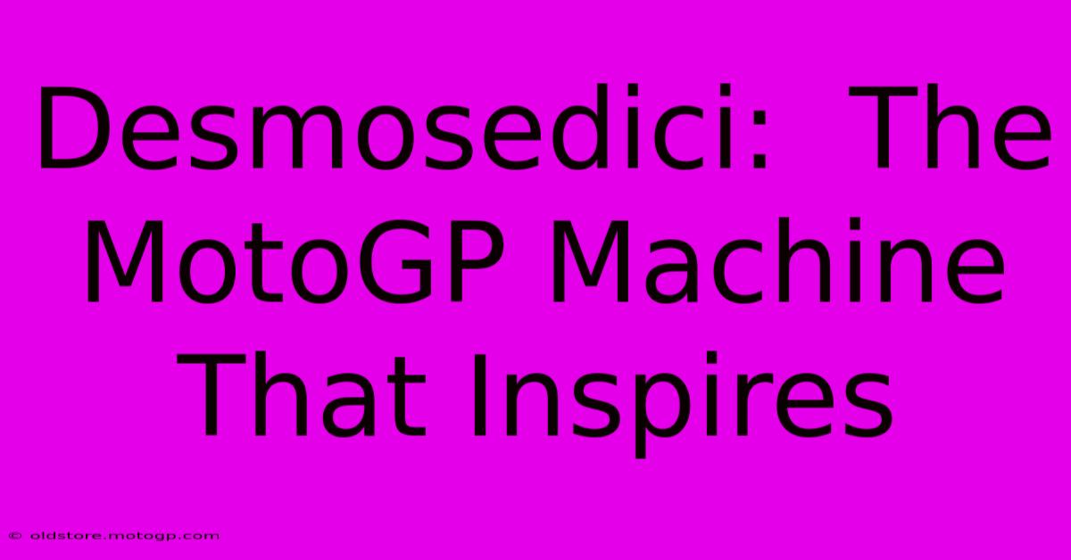 Desmosedici:  The MotoGP Machine That Inspires