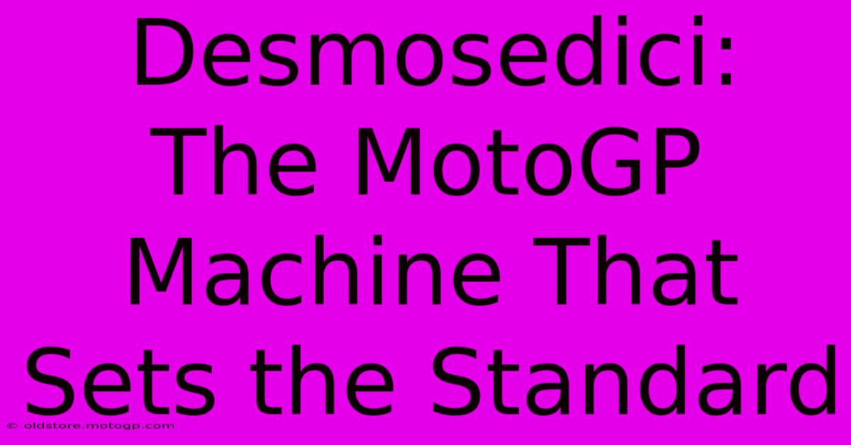 Desmosedici:  The MotoGP Machine That Sets The Standard