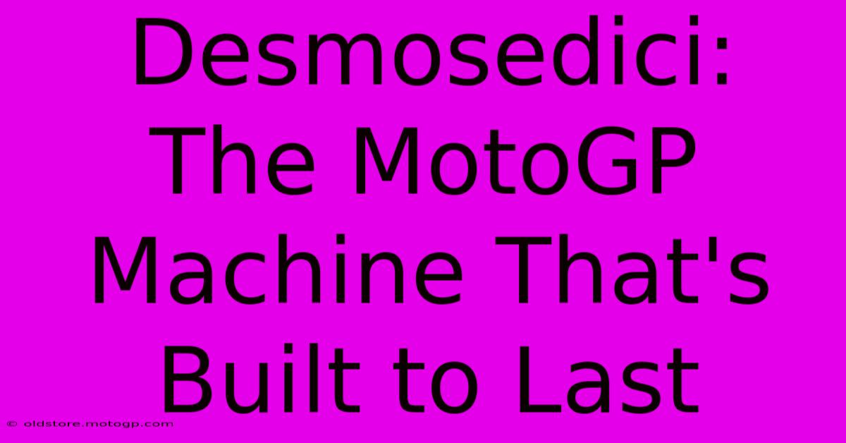 Desmosedici:  The MotoGP Machine That's Built To Last