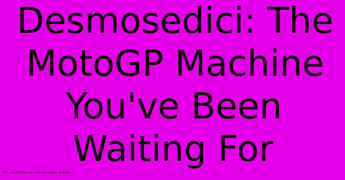 Desmosedici: The MotoGP Machine You've Been Waiting For