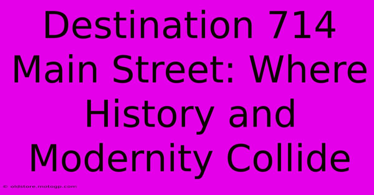 Destination 714 Main Street: Where History And Modernity Collide