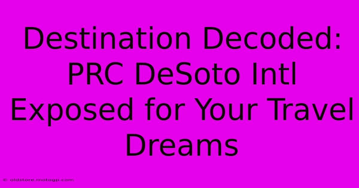 Destination Decoded: PRC DeSoto Intl Exposed For Your Travel Dreams