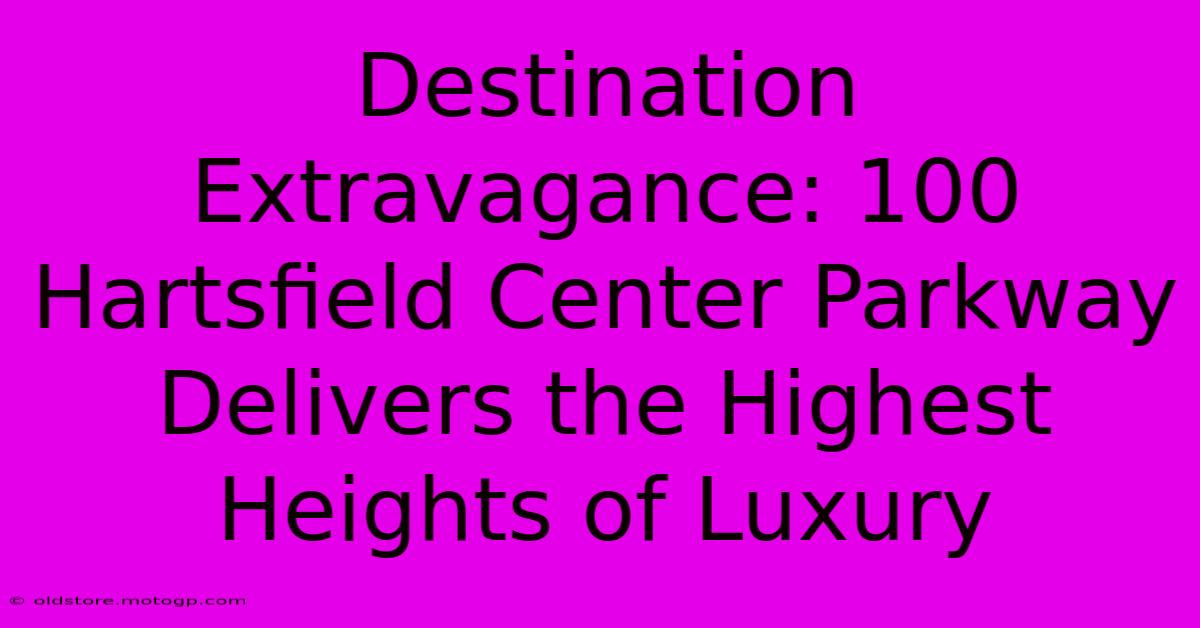 Destination Extravagance: 100 Hartsfield Center Parkway Delivers The Highest Heights Of Luxury