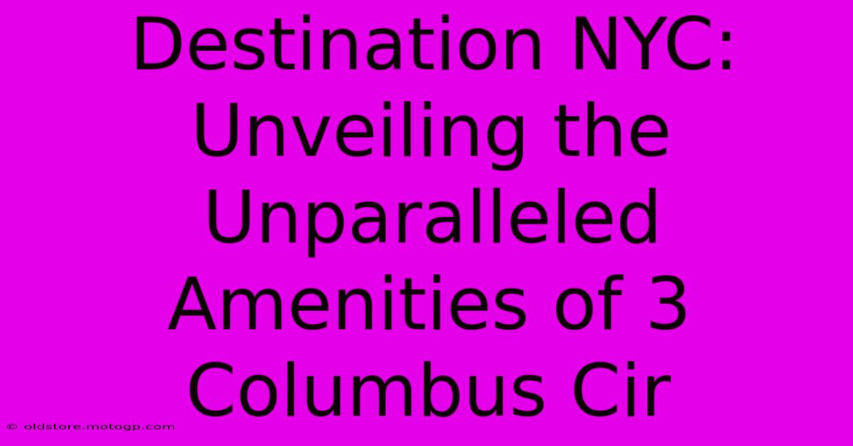 Destination NYC: Unveiling The Unparalleled Amenities Of 3 Columbus Cir