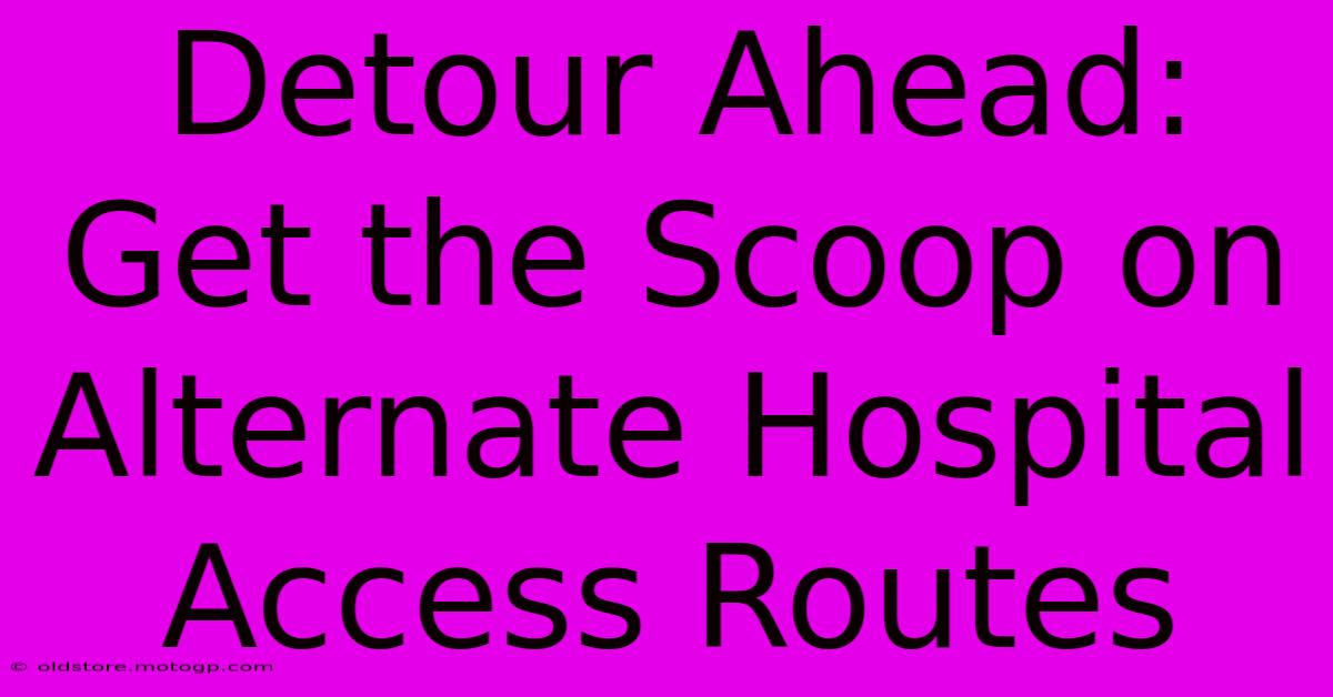 Detour Ahead: Get The Scoop On Alternate Hospital Access Routes