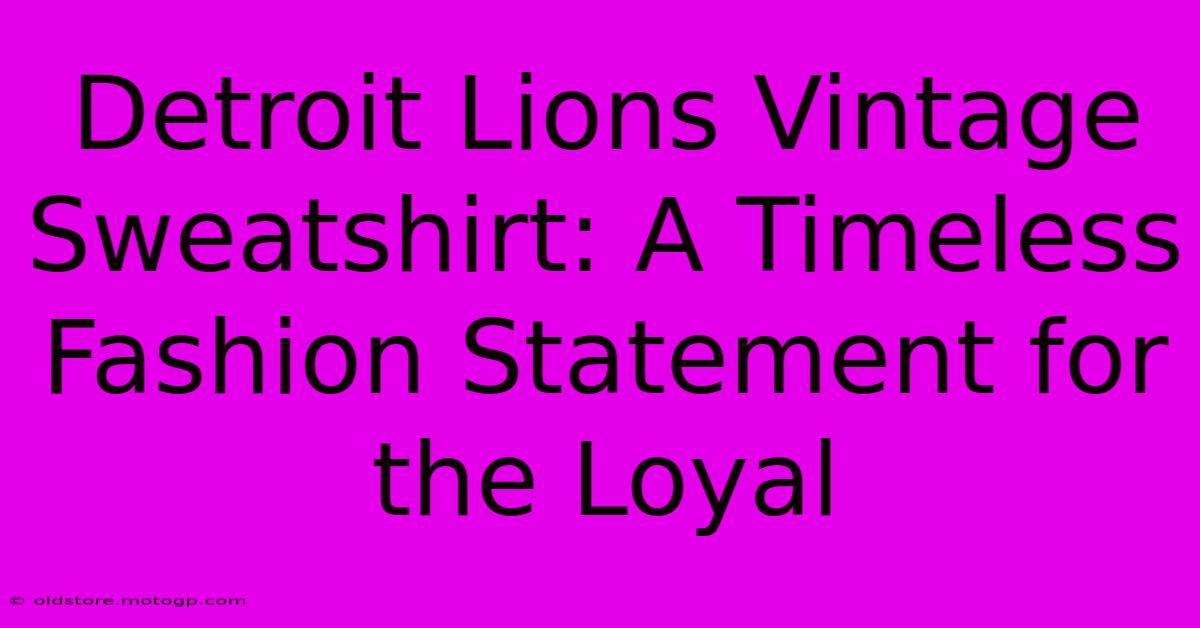 Detroit Lions Vintage Sweatshirt: A Timeless Fashion Statement For The Loyal