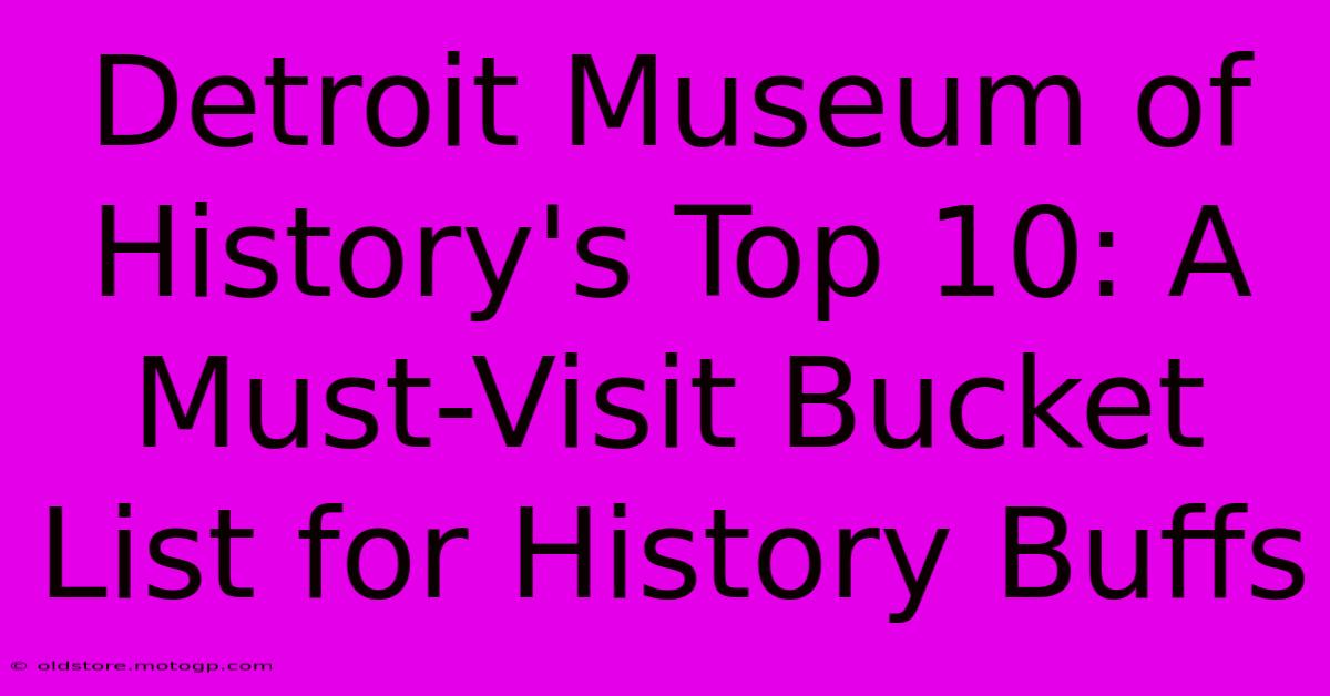 Detroit Museum Of History's Top 10: A Must-Visit Bucket List For History Buffs