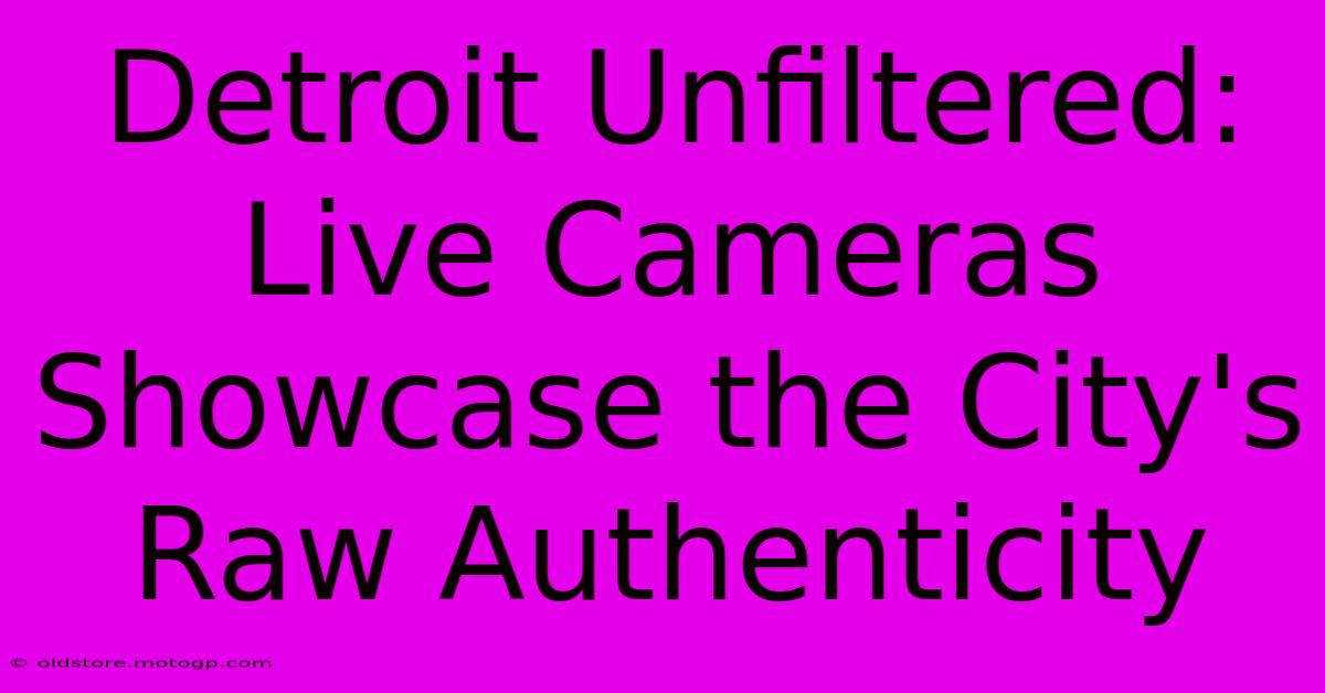 Detroit Unfiltered: Live Cameras Showcase The City's Raw Authenticity