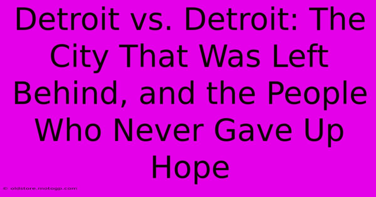 Detroit Vs. Detroit: The City That Was Left Behind, And The People Who Never Gave Up Hope