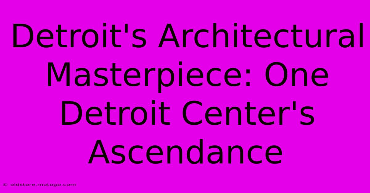 Detroit's Architectural Masterpiece: One Detroit Center's Ascendance