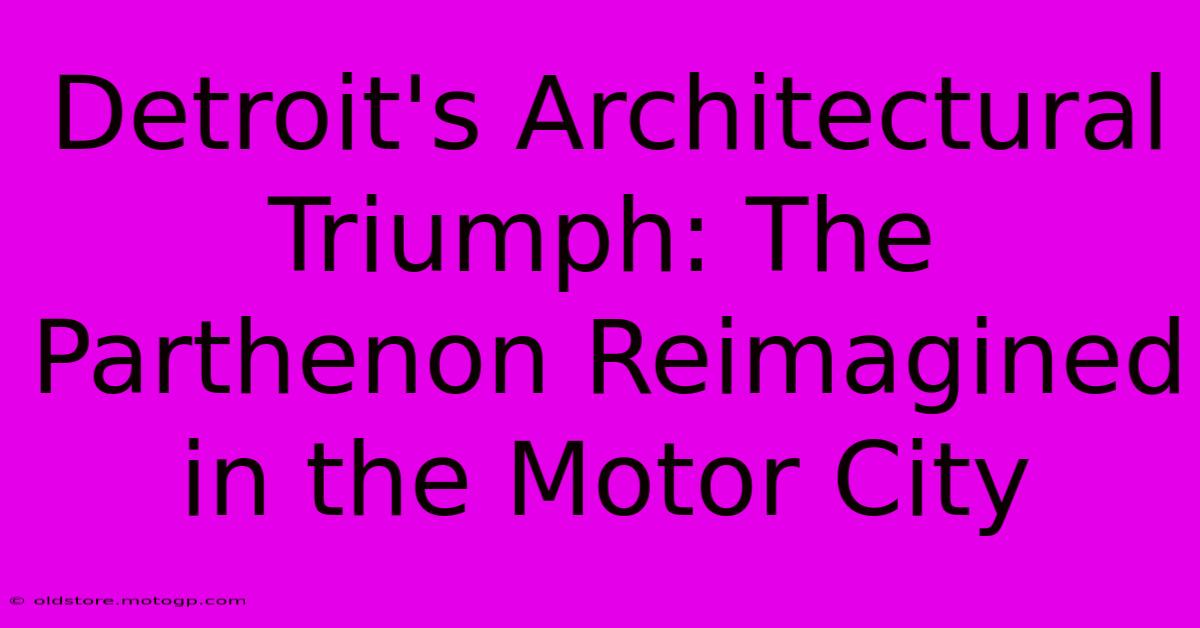 Detroit's Architectural Triumph: The Parthenon Reimagined In The Motor City